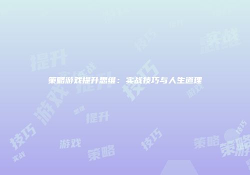 策略游戏提升思维：实战技巧与人生道理