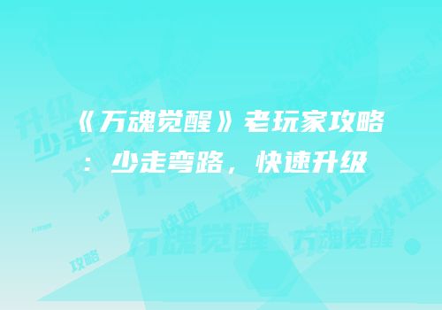 《万魂觉醒》老玩家攻略：少走弯路，快速升级