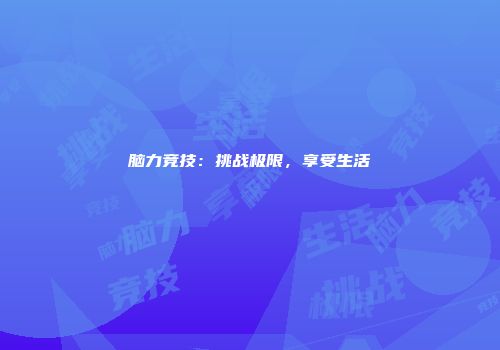 脑力竞技：挑战极限，享受生活