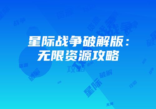 星际战争破解版：无限资源攻略
