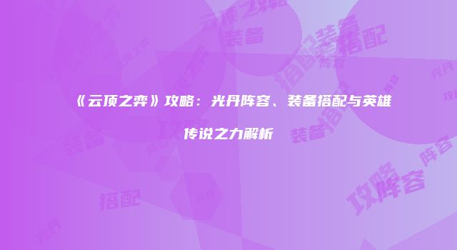 《云顶之弈》攻略：光丹阵容、装备搭配与英雄传说之力解析