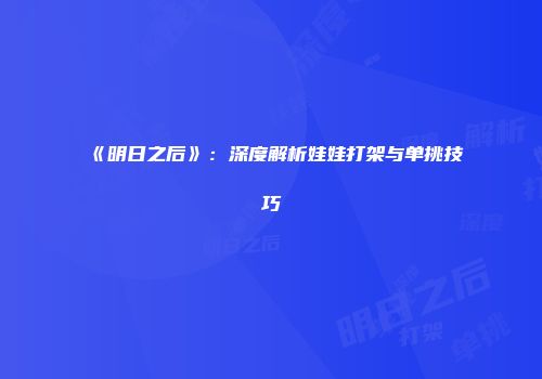 《明日之后》：深度解析娃娃打架与单挑技巧