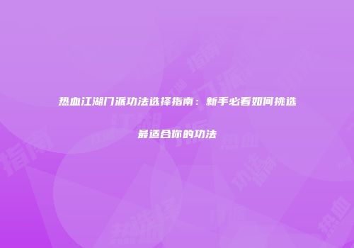 热血江湖门派功法选择指南：新手必看如何挑选最适合你的功法