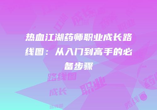 热血江湖药师职业成长路线图：从入门到高手的必备步骤
