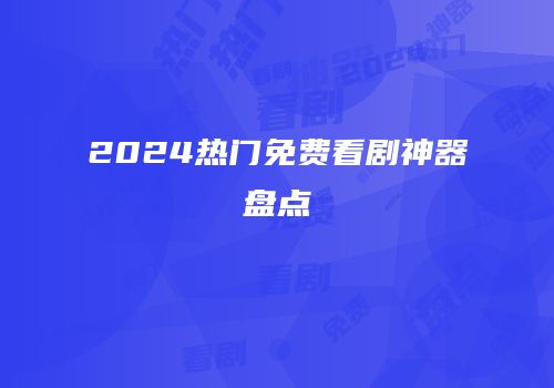 2024热门免费看剧神器盘点