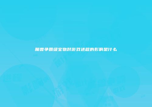 魔兽争霸级宝物对游戏进程的影响是什么