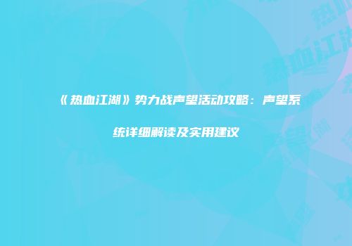 《热血江湖》势力战声望活动攻略:声望系统详细解读及实用建议