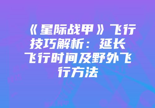 《星际战甲》飞行技巧解析：延长飞行时间及野外飞行方法