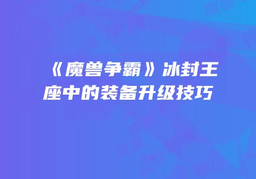 《魔兽争霸》冰封王座中的装备升级技巧