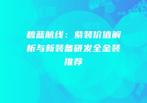 碧蓝航线：紫装价值解析与新装备研发全金装推荐