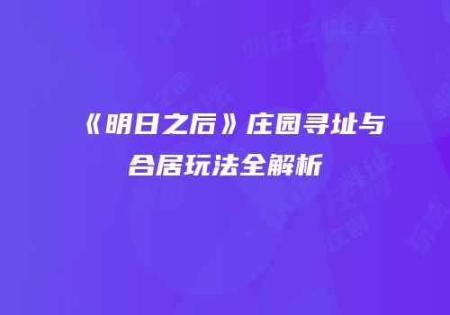 《明日之后》庄园寻址与合居玩法全解析