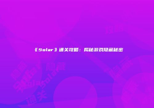 《Solar》通关攻略：揭秘游戏隐藏秘密