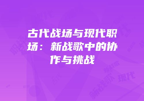 古代战场与现代职场：新战歌中的协作与挑战