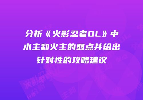 分析《火影忍者OL》中水主和火主的弱点并给出针对性的攻略建议