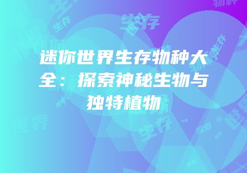 迷你世界生存物种大全：探索神秘生物与独特植物