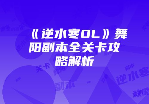 《逆水寒OL》舞阳副本全关卡攻略解析