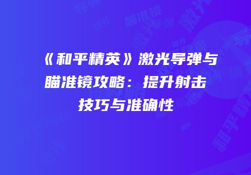 《和平精英》激光导弹与瞄准镜攻略：提升射击技巧与准确性