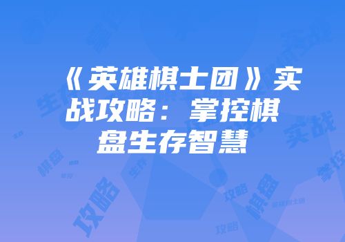 《英雄棋士团》实战攻略：掌控棋盘生存智慧