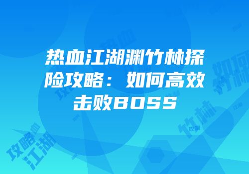 热血江湖渊竹林探险攻略：如何高效击败BOSS