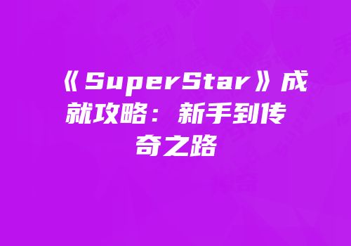 《SuperStar》成就攻略：新手到传奇之路