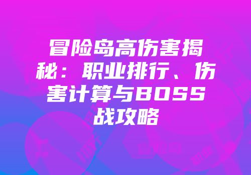 冒险岛高伤害揭秘：职业排行、伤害计算与BOSS战攻略