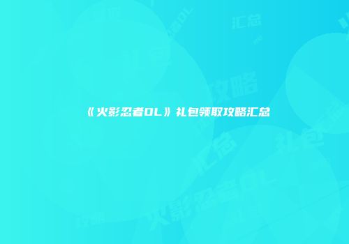 《火影忍者OL》礼包领取攻略汇总