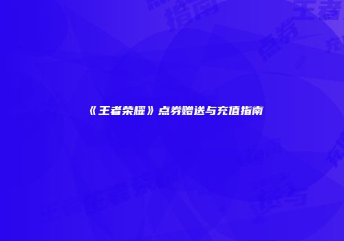 《王者荣耀》点券赠送与充值指南