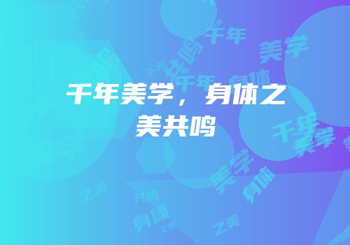 千年美学，身体之美共鸣