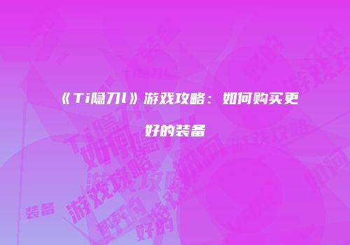 《Ti隐刀l》游戏攻略：如何购买更好的装备