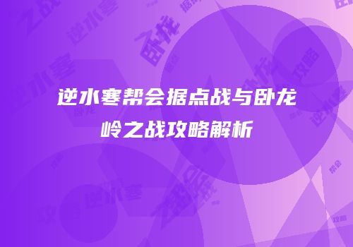 逆水寒帮会据点战与卧龙岭之战攻略解析
