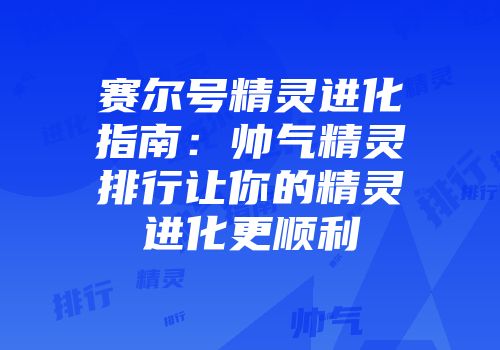 赛尔号精灵进化指南：帅气精灵排行让你的精灵进化更顺利