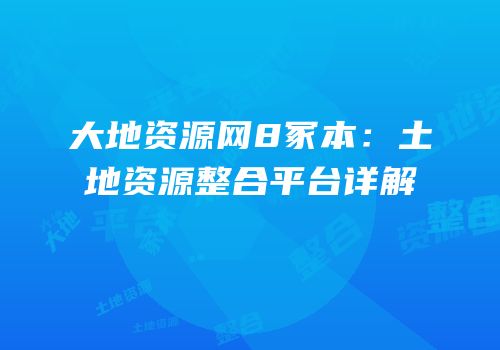 大地资源网8冢本：土地资源整合平台详解