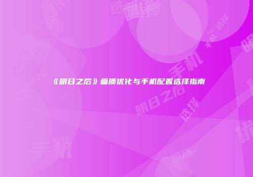 《明日之后》画质优化与手机配置选择指南