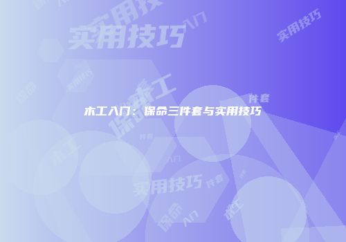 木工入门：保命三件套与实用技巧