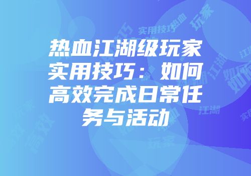 热血江湖级玩家实用技巧：如何高效完成日常任务与活动