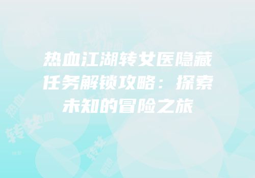 热血江湖转女医隐藏任务解锁攻略：探索未知的冒险之旅