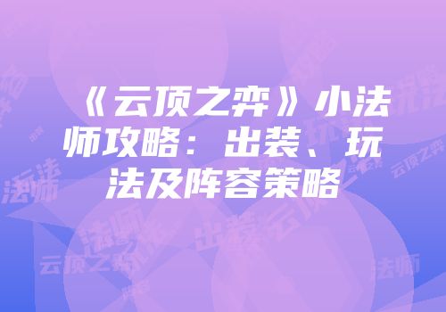 《云顶之弈》小法师攻略：出装、玩法及阵容策略