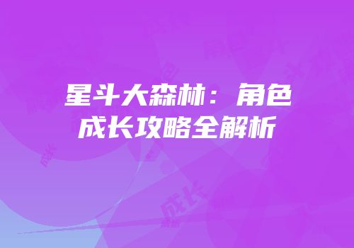 星斗大森林：角色成长攻略全解析