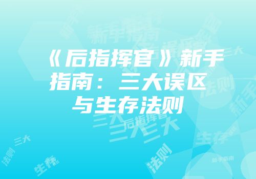 《后指挥官》新手指南：三大误区与生存法则
