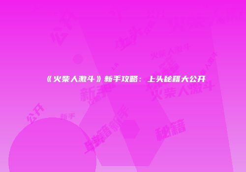 《火柴人激斗》新手攻略：上头秘籍大公开