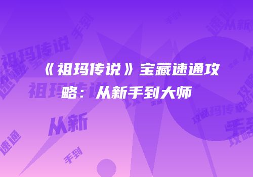 《祖玛传说》宝藏速通攻略：从新手到大师