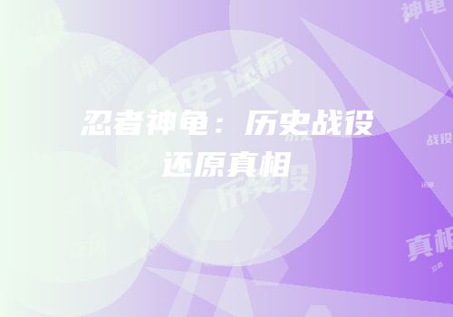 忍者神龟：历史战役还原真相