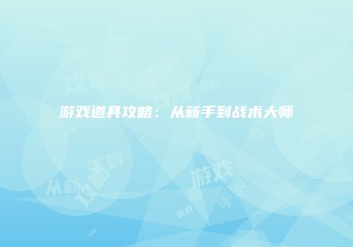 游戏道具攻略：从新手到战术大师