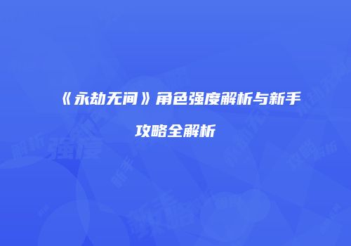《永劫无间》角色强度解析与新手攻略全解析