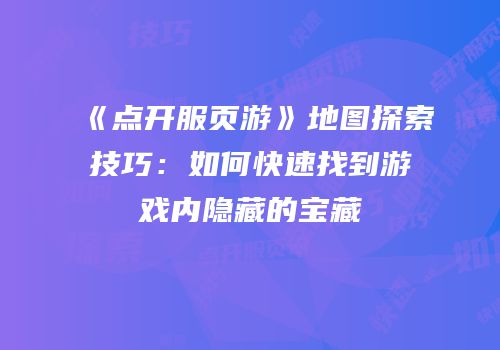 《点开服页游》地图探索技巧：如何快速找到游戏内隐藏的宝藏