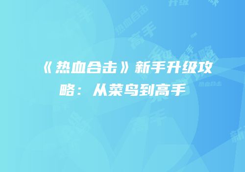 《热血合击》新手升级攻略：从菜鸟到高手