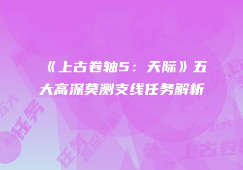 《上古卷轴5：天际》五大高深莫测支线任务解析