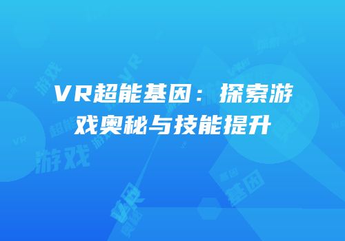 VR超能基因：探索游戏奥秘与技能提升
