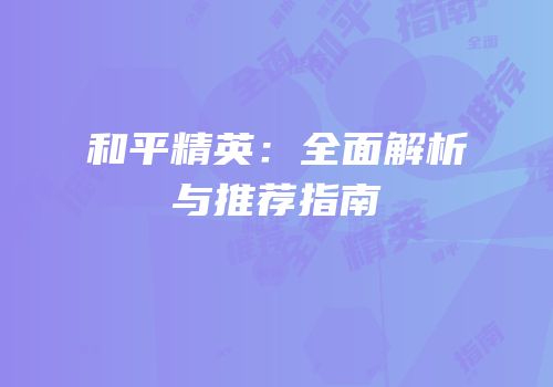 和平精英：全面解析与推荐指南