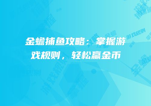 金蟾捕鱼攻略：掌握游戏规则，轻松赢金币